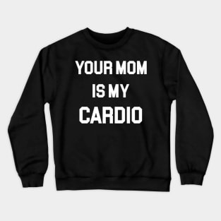 Your Mom Is My Cardio Crewneck Sweatshirt